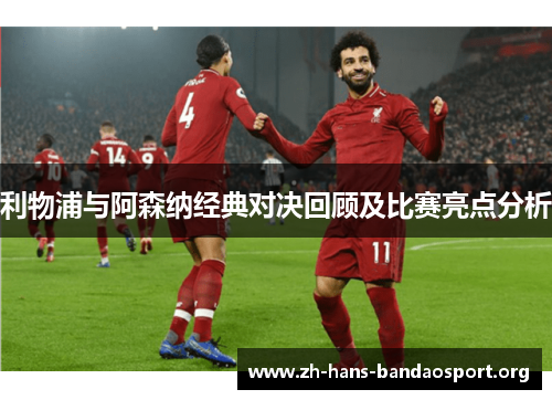 利物浦与阿森纳经典对决回顾及比赛亮点分析 利物浦与阿森纳经典对决回顾及比赛亮点分析