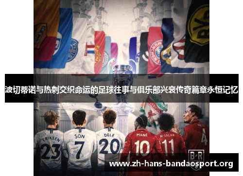 波切蒂诺与热刺交织命运的足球往事与俱乐部兴衰传奇篇章永恒记忆 波切蒂诺与热刺交织命运的足球往事与俱乐部兴衰传奇篇章永恒记忆