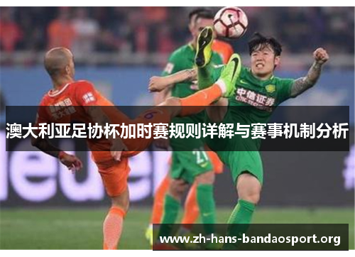 澳大利亚足协杯加时赛规则详解与赛事机制分析
