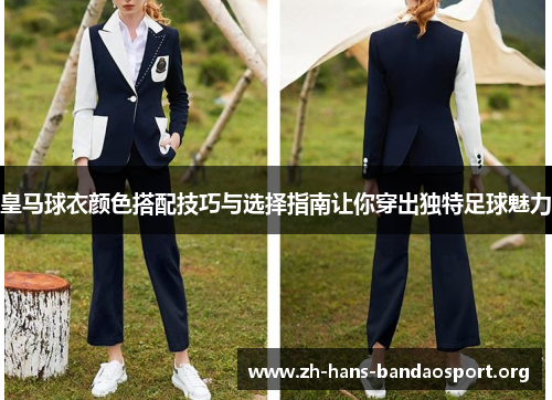 皇马球衣颜色搭配技巧与选择指南让你穿出独特足球魅力