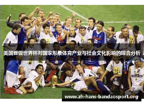 美国晋级世界杯对国家形象体育产业与社会文化影响的综合分析